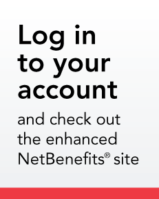 Log in to your account and check out the enhanced NetBenefits site